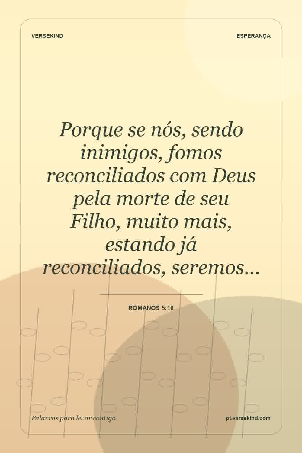 Porque se nós, sendo inimigos, fomos reconciliados com Deus pela morte de seu Filho, muito mais, estando já reconciliados, seremos… — Romanos 5:10