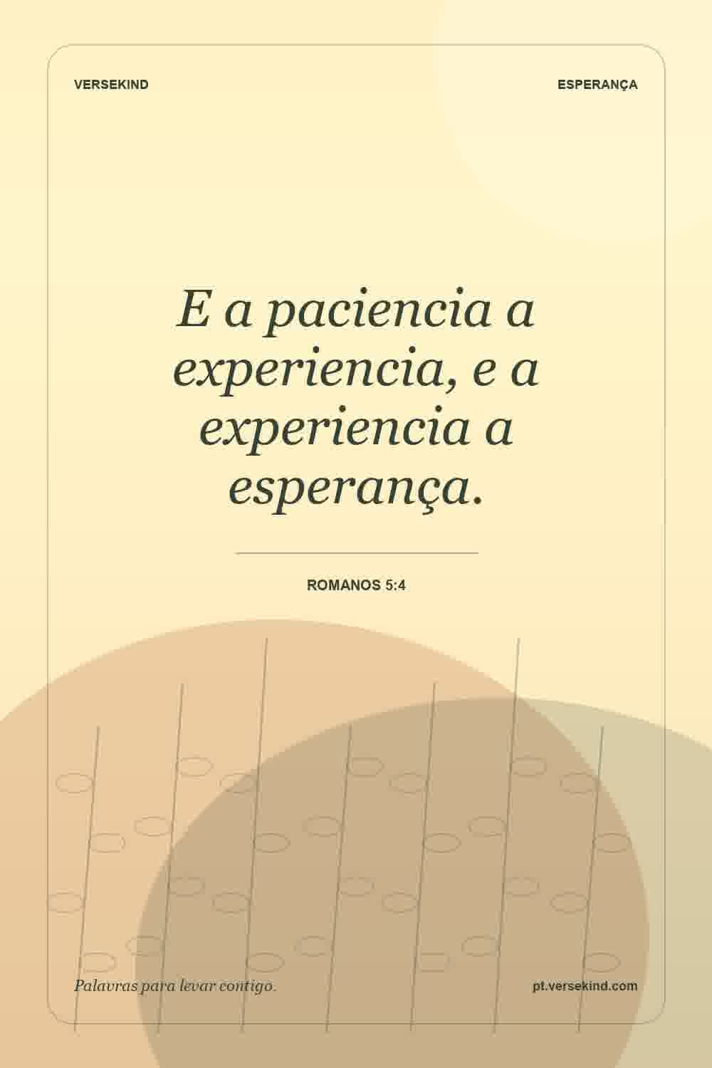 E a paciencia a experiencia, e a experiencia a esperança. — Romanos 5:4