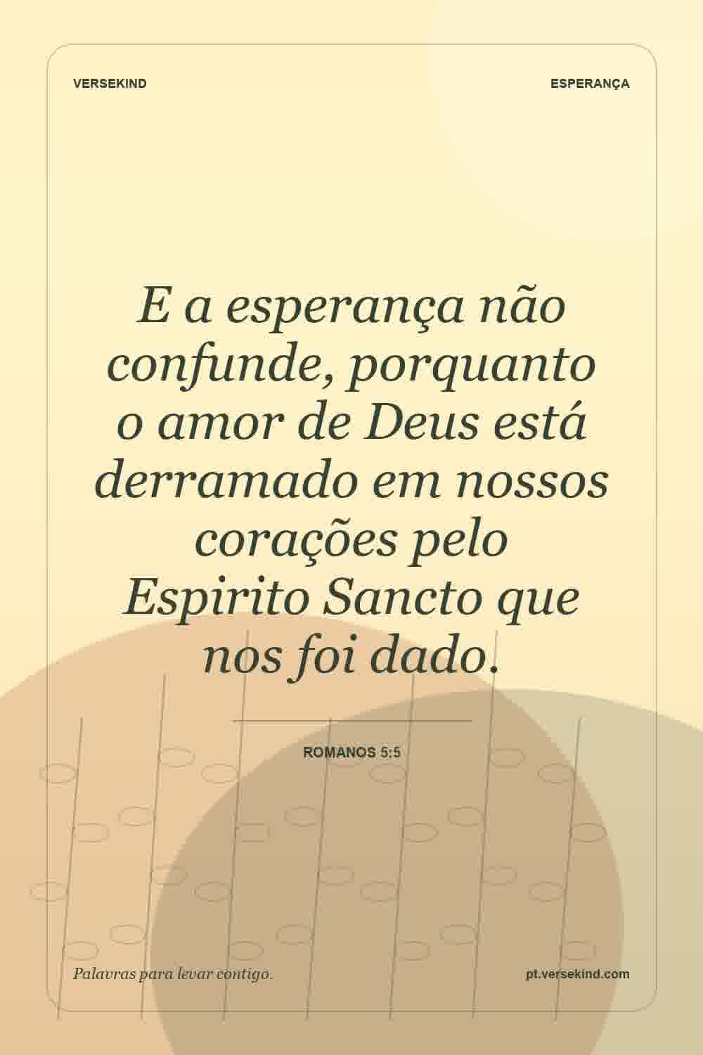 E a esperança não confunde, porquanto o amor de Deus está derramado em nossos corações pelo Espirito Sancto que nos foi dado. — Romanos 5:5