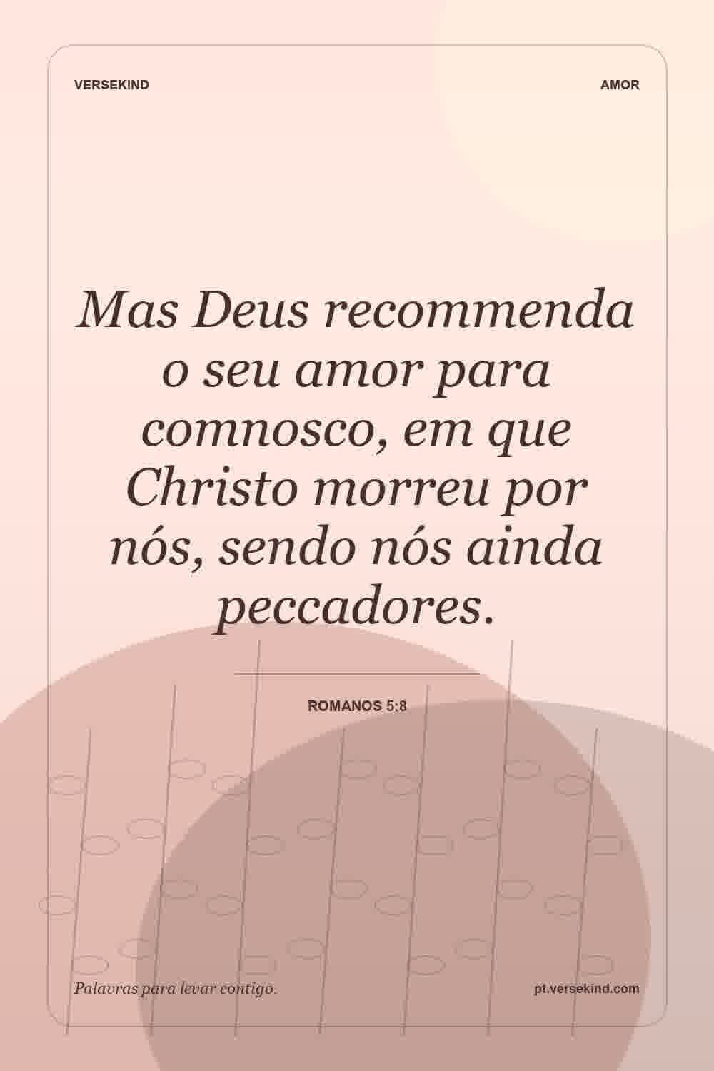 Mas Deus recommenda o seu amor para comnosco, em que Christo morreu por nós, sendo nós ainda peccadores. — Romanos 5:8