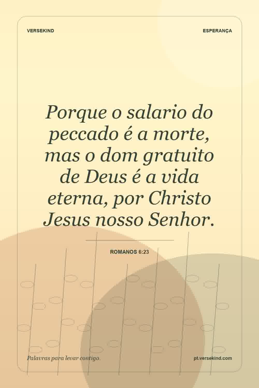 Porque o salario do peccado é a morte, mas o dom gratuito de Deus é a vida eterna, por Christo Jesus nosso Senhor. — Romanos 6:23