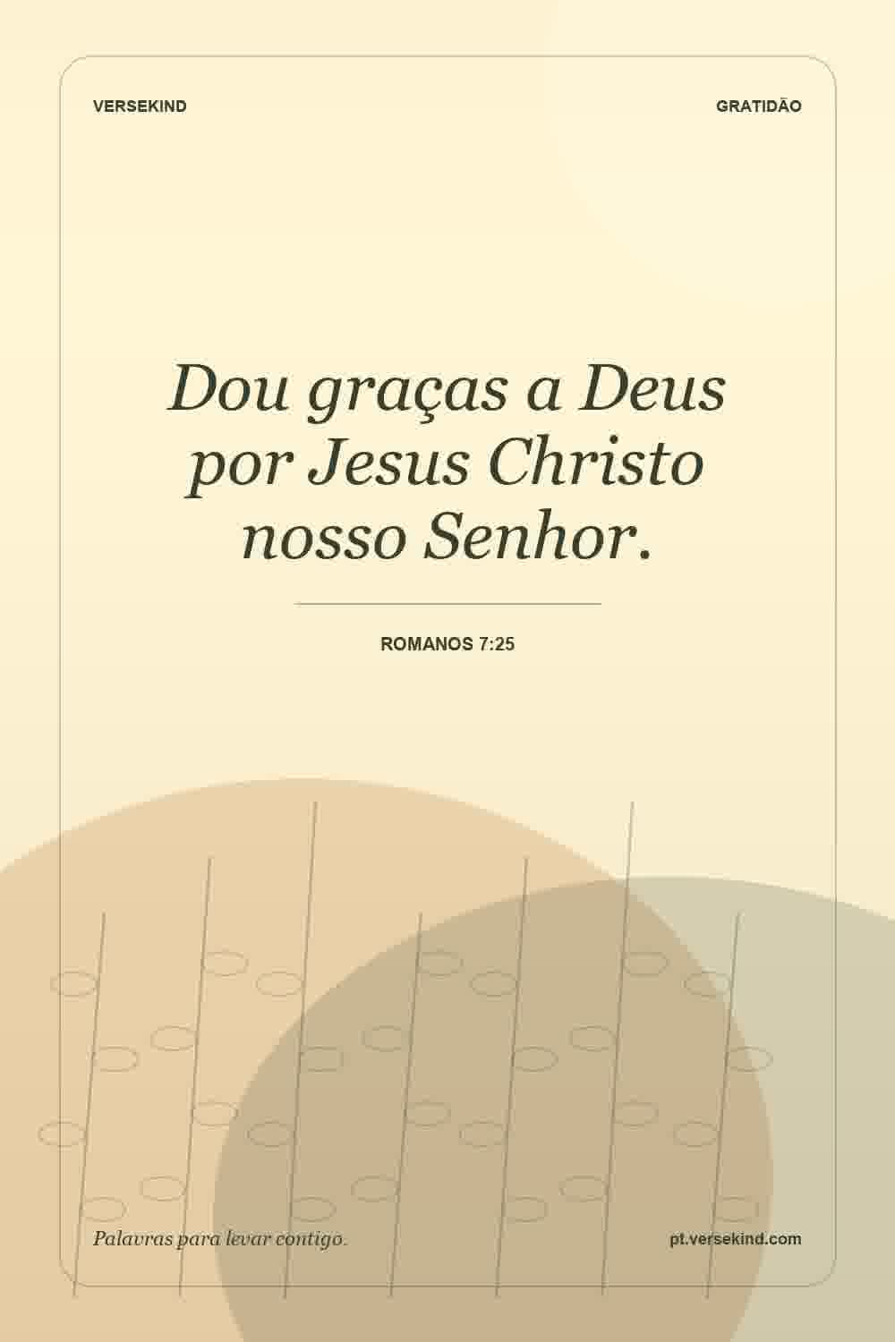 Dou graças a Deus por Jesus Christo nosso Senhor. — Romanos 7:25