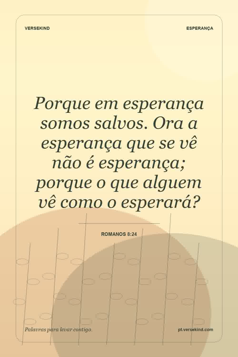 Porque em esperança somos salvos. Ora a esperança que se vê não é esperança; porque o que alguem vê como o esperará? — Romanos 8:24