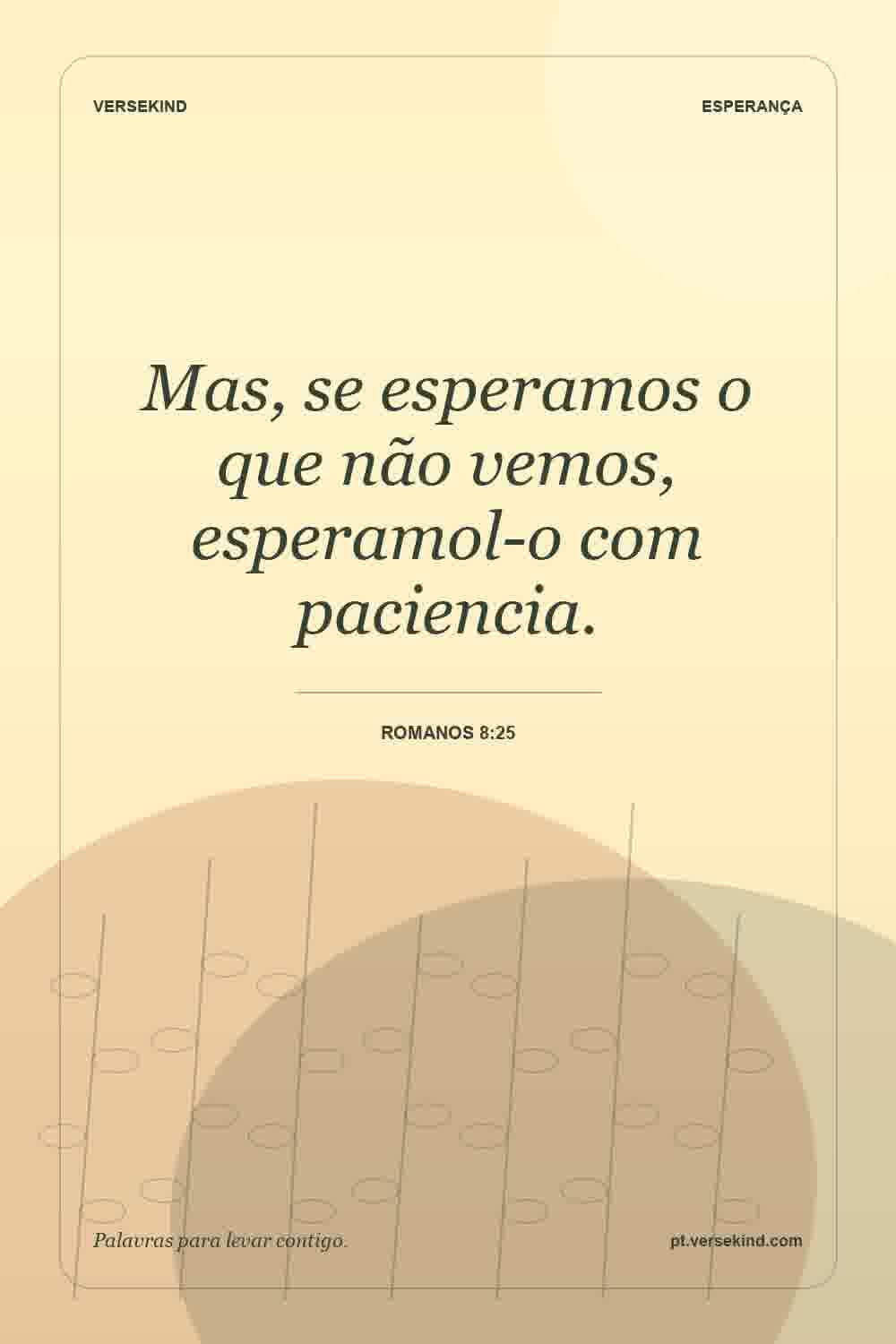 Mas, se esperamos o que não vemos, esperamol-o com paciencia. — Romanos 8:25