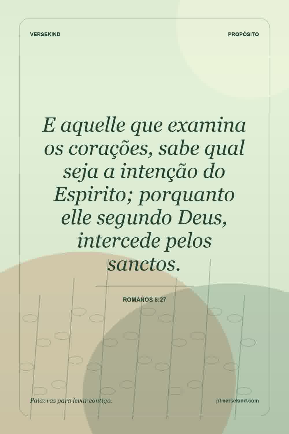 E aquelle que examina os corações, sabe qual seja a intenção do Espirito; porquanto elle segundo Deus, intercede pelos sanctos. — Romanos 8:27