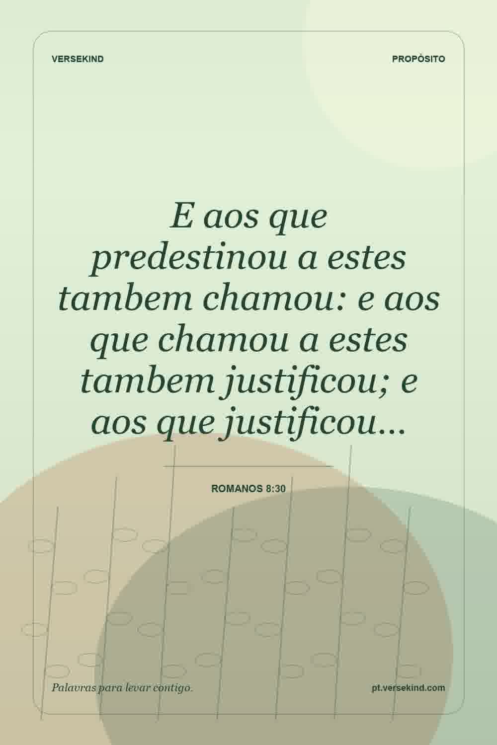E aos que predestinou a estes tambem chamou: e aos que chamou a estes tambem justificou; e aos que justificou… — Romanos 8:30