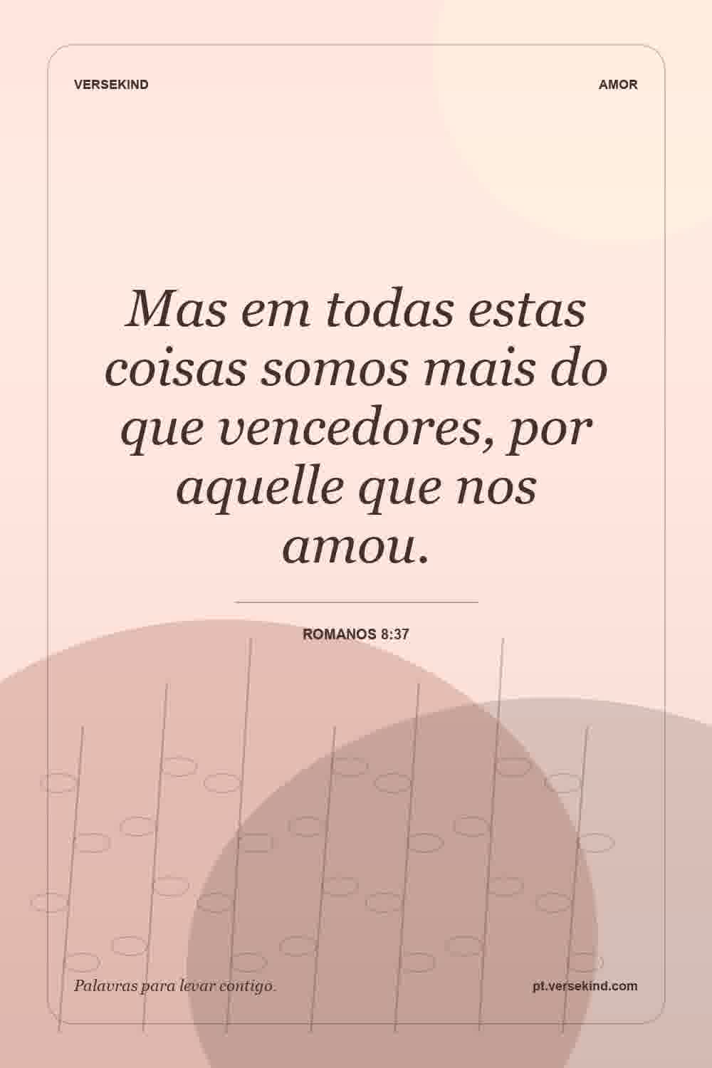 Mas em todas estas coisas somos mais do que vencedores, por aquelle que nos amou. — Romanos 8:37