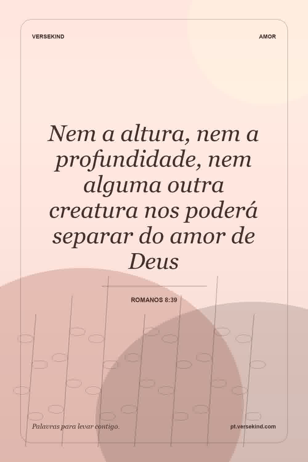 Nem a altura, nem a profundidade, nem alguma outra creatura nos poderá separar do amor de Deus — Romanos 8:39
