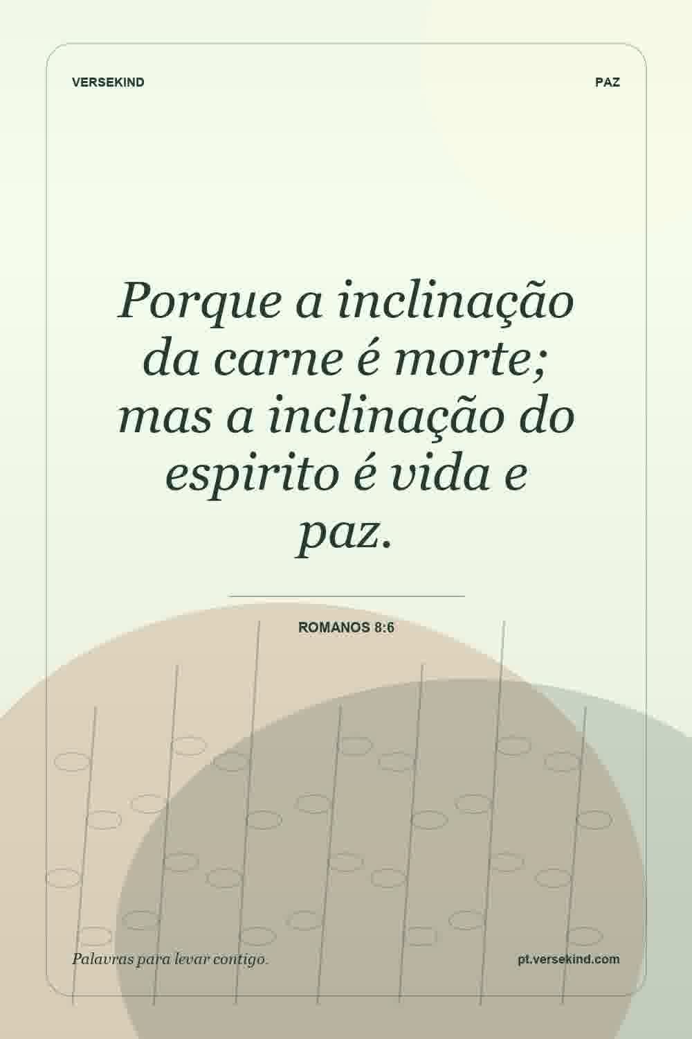 Porque a inclinação da carne é morte; mas a inclinação do espirito é vida e paz. — Romanos 8:6