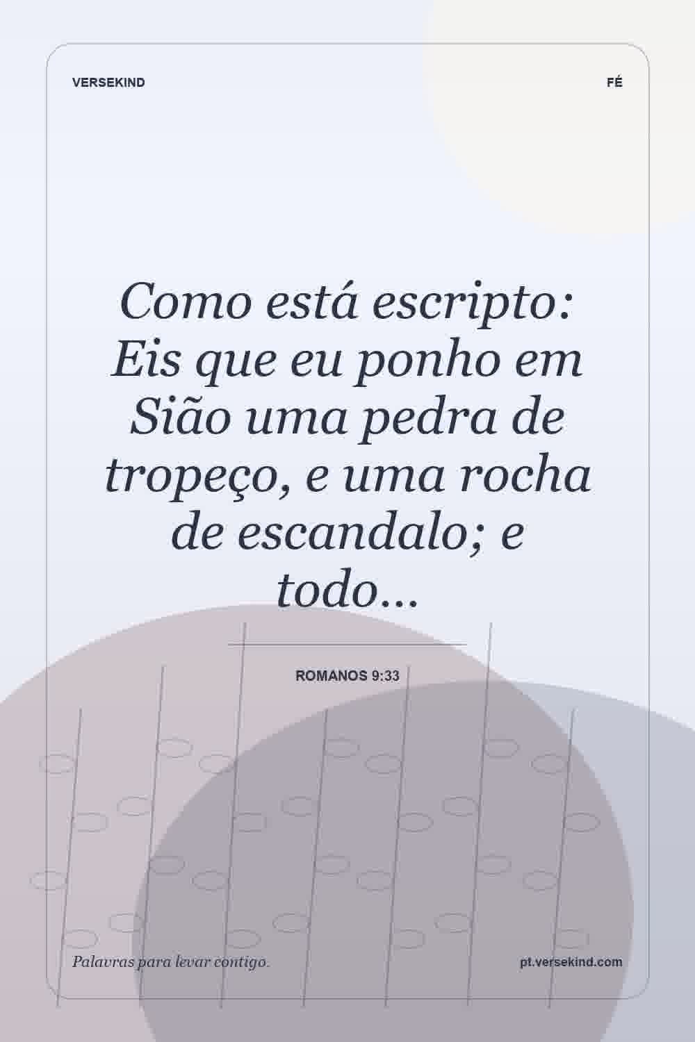 Como está escripto: Eis que eu ponho em Sião uma pedra de tropeço, e uma rocha de escandalo; e todo… — Romanos 9:33