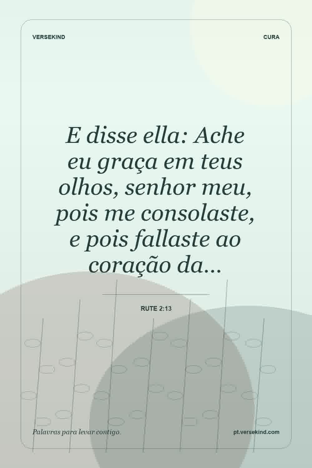 E disse ella: Ache eu graça em teus olhos, senhor meu, pois me consolaste, e pois fallaste ao coração da… — Rute 2:13