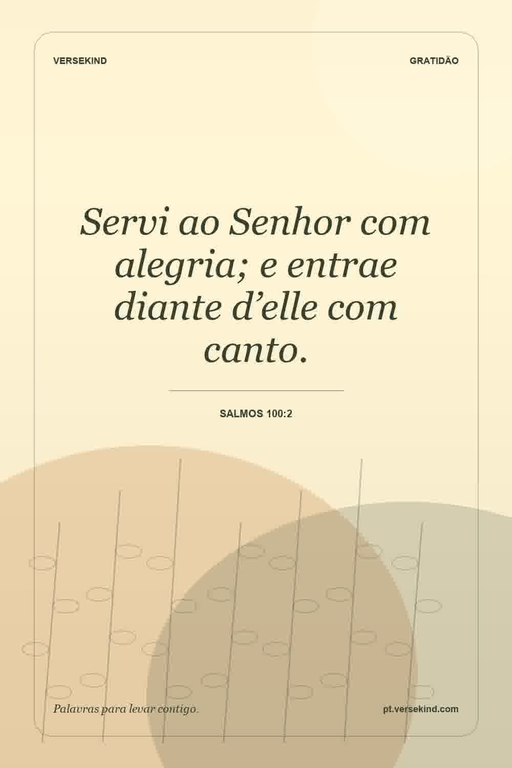 Servi ao Senhor com alegria; e entrae diante d’elle com canto. — Salmos 100:2