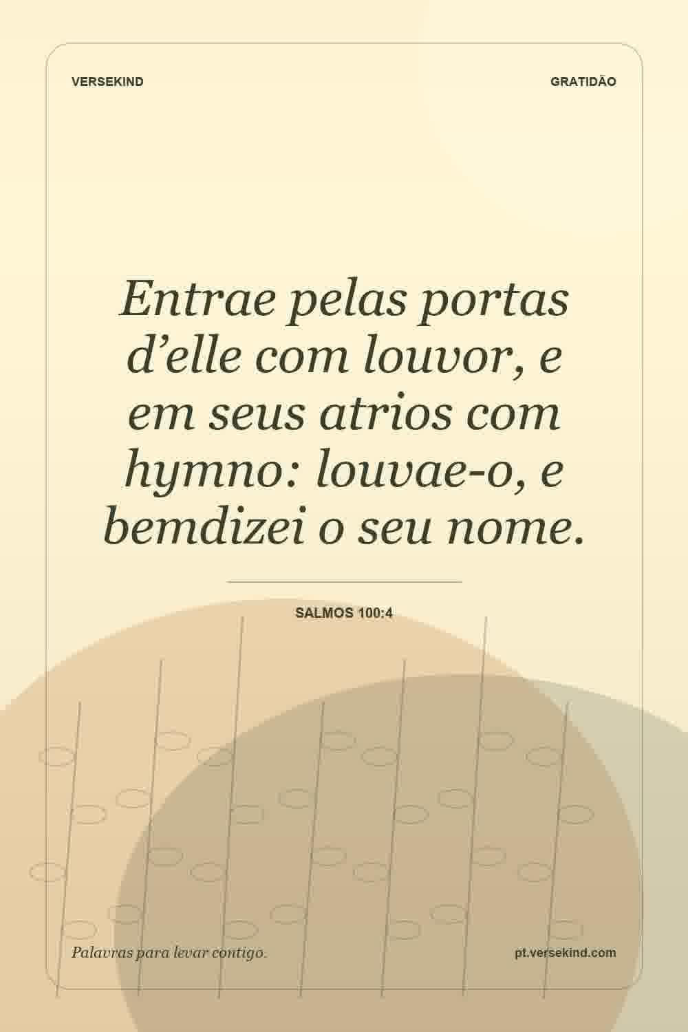 Entrae pelas portas d’elle com louvor, e em seus atrios com hymno: louvae-o, e bemdizei o seu nome. — Salmos 100:4