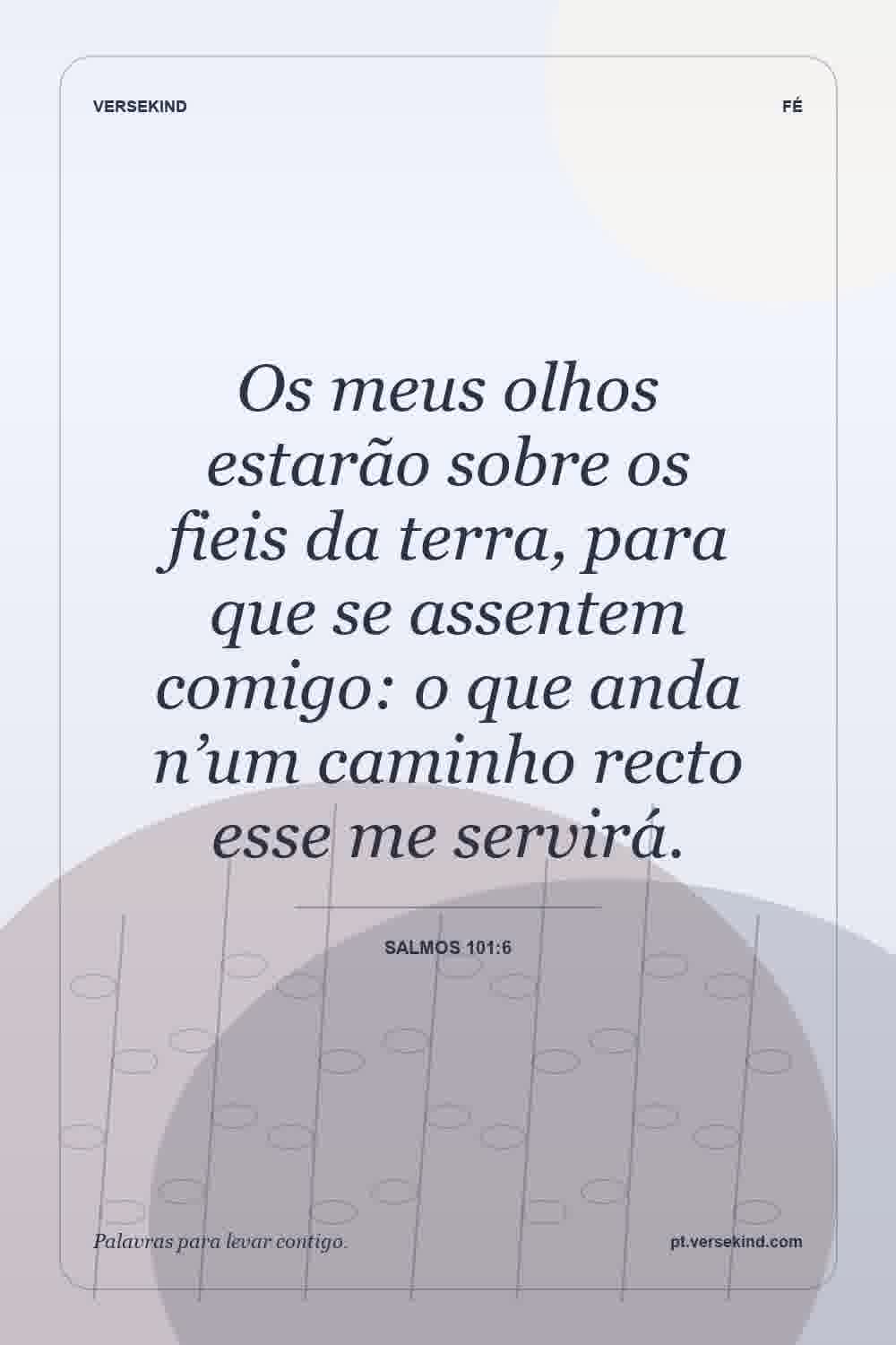 Os meus olhos estarão sobre os fieis da terra, para que se assentem comigo: o que anda n’um caminho recto esse me servirá. — Salmos 101:6