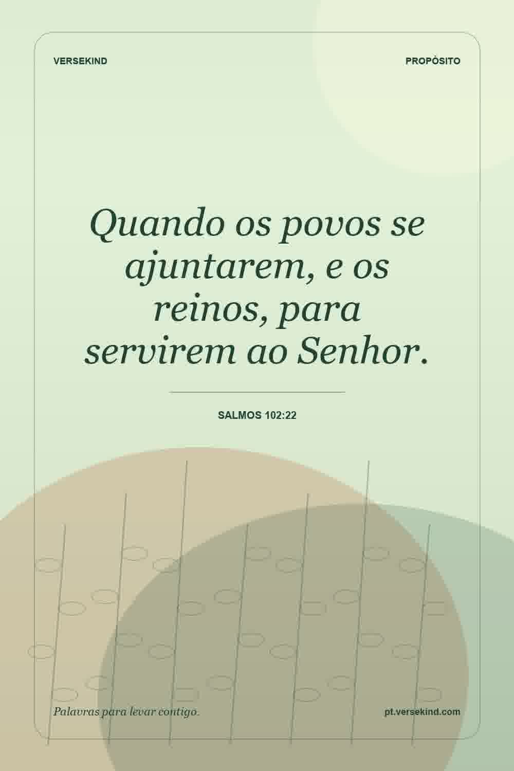 Quando os povos se ajuntarem, e os reinos, para servirem ao Senhor. — Salmos 102:22