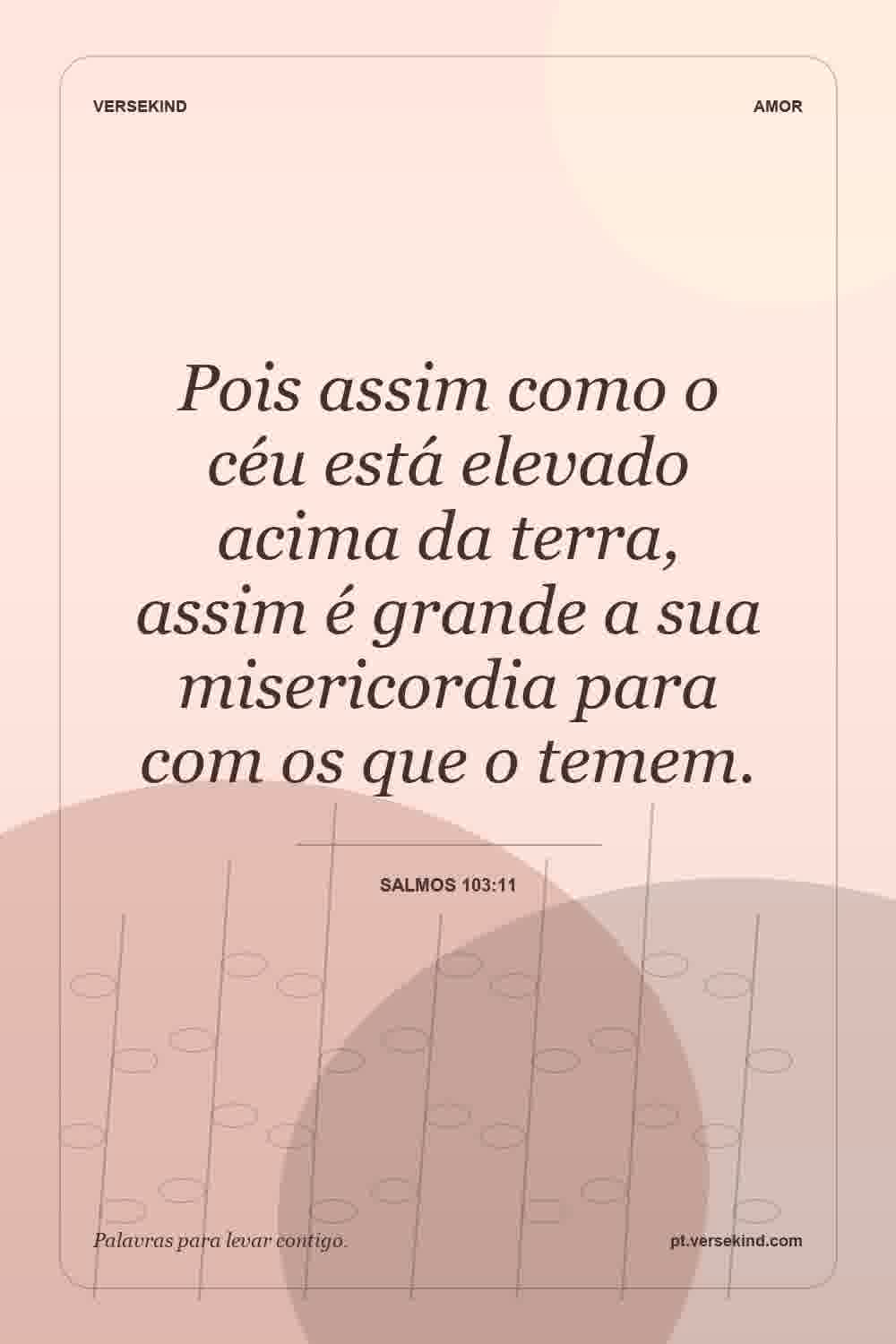 Pois assim como o céu está elevado acima da terra, assim é grande a sua misericordia para com os que o temem. — Salmos 103:11