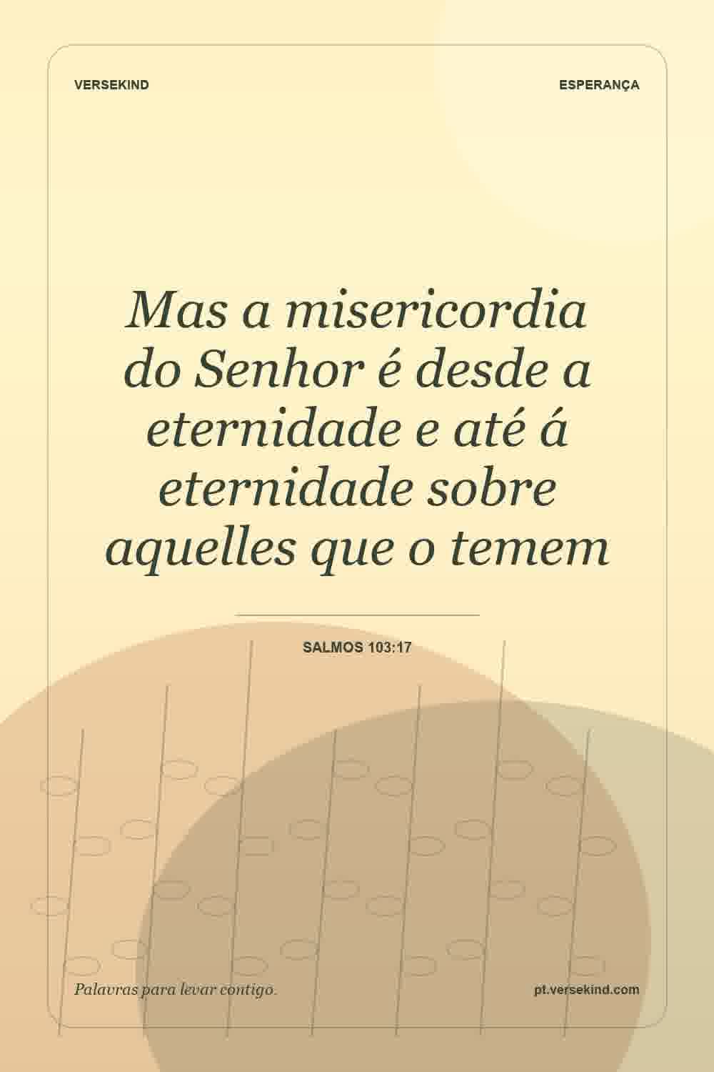 Mas a misericordia do Senhor é desde a eternidade e até á eternidade sobre aquelles que o temem — Salmos 103:17