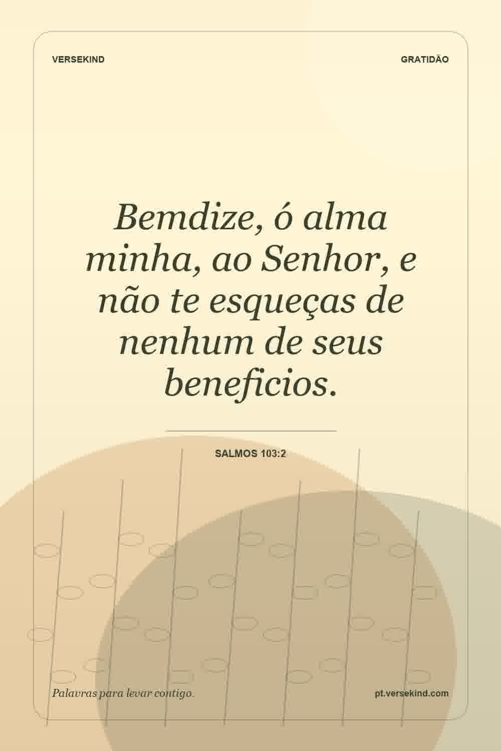 Bemdize, ó alma minha, ao Senhor, e não te esqueças de nenhum de seus beneficios. — Salmos 103:2