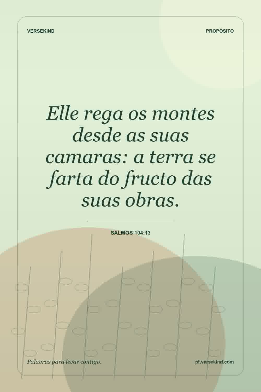 Elle rega os montes desde as suas camaras: a terra se farta do fructo das suas obras. — Salmos 104:13