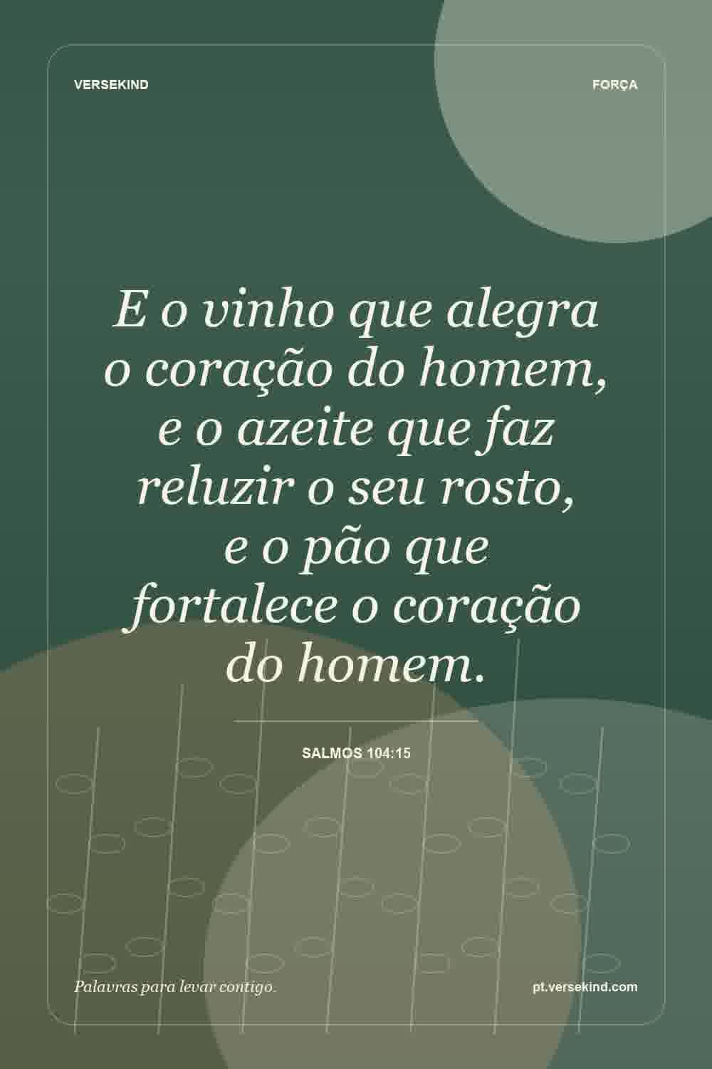 E o vinho que alegra o coração do homem, e o azeite que faz reluzir o seu rosto, e o pão que fortalece o coração do homem. — Salmos 104:15