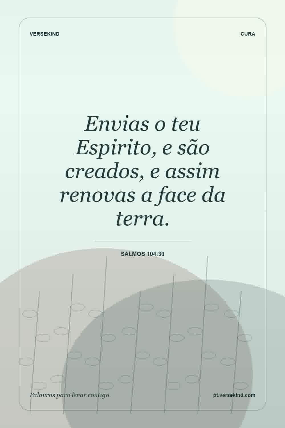 Envias o teu Espirito, e são creados, e assim renovas a face da terra. — Salmos 104:30