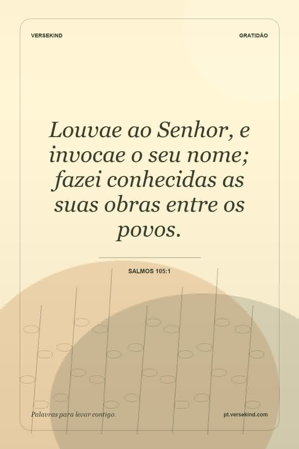 Louvae ao Senhor, e invocae o seu nome; fazei conhecidas as suas obras entre os povos. — Salmos 105:1