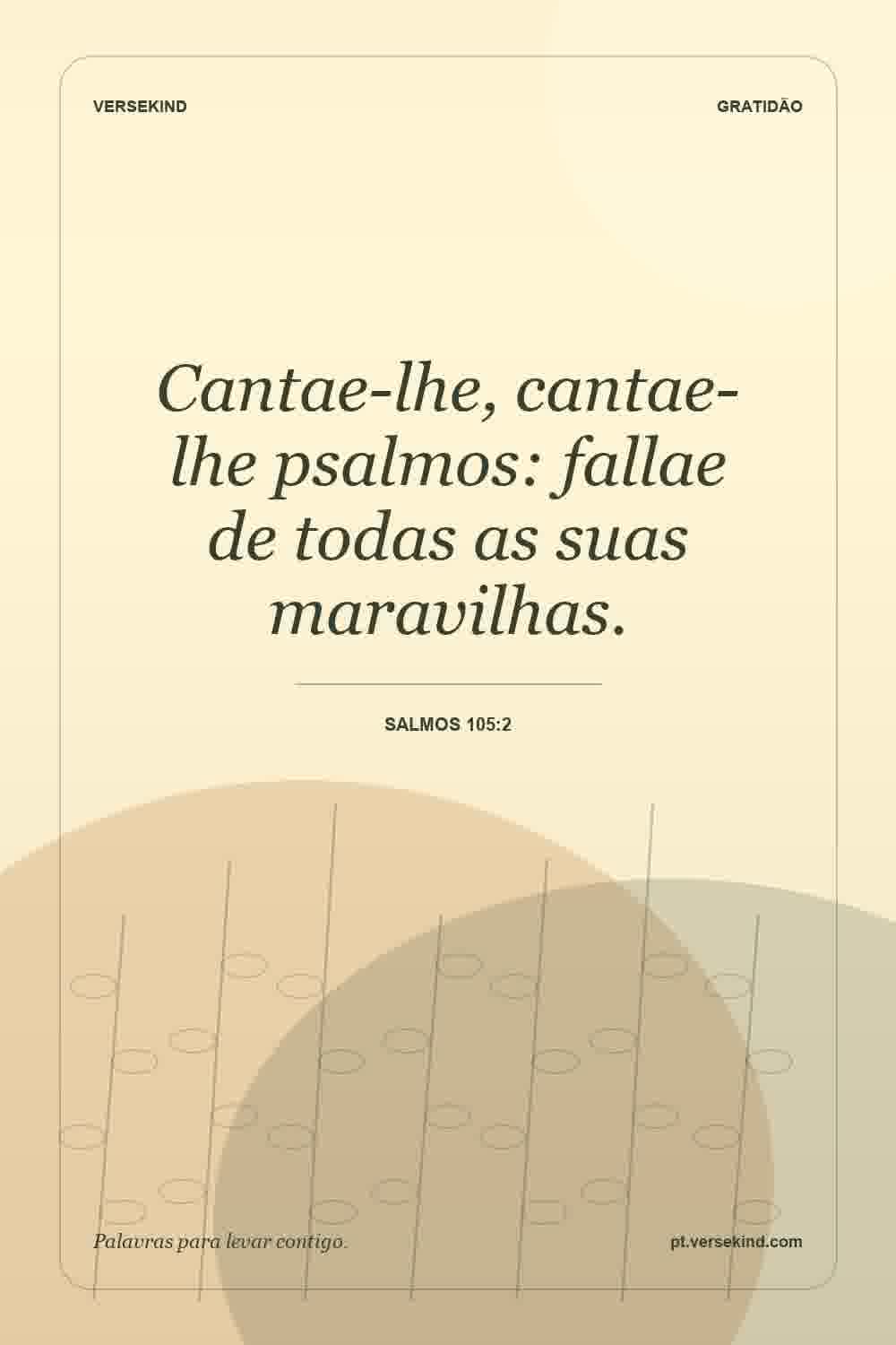 Cantae-lhe, cantae-lhe psalmos: fallae de todas as suas maravilhas. — Salmos 105:2