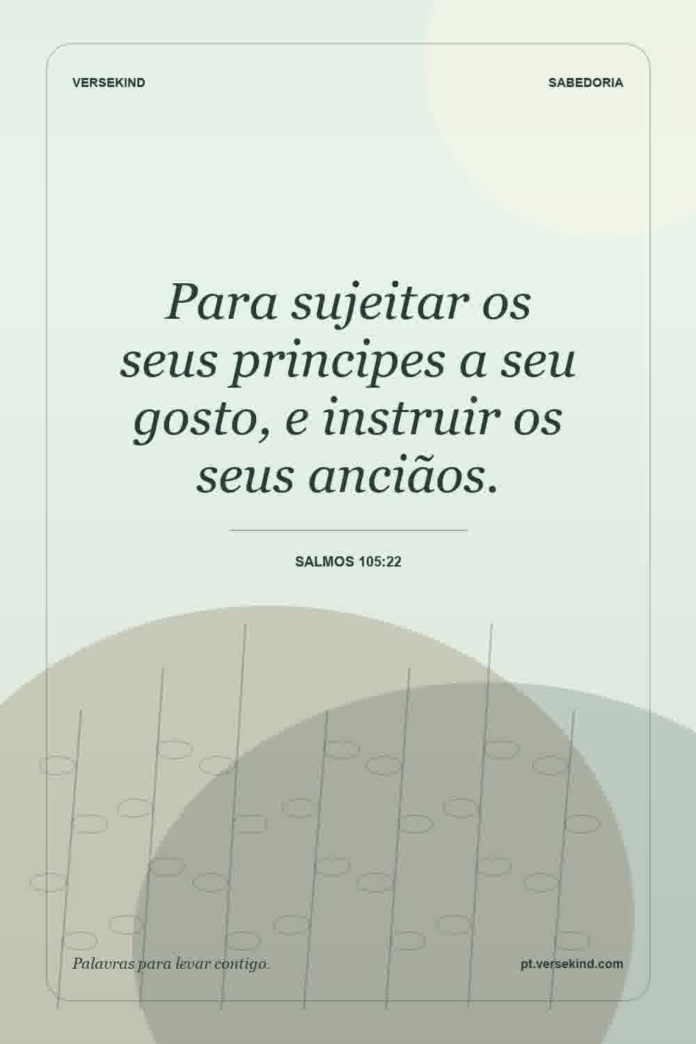Para sujeitar os seus principes a seu gosto, e instruir os seus anciãos. — Salmos 105:22