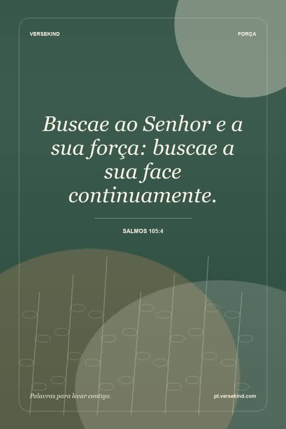 Buscae ao Senhor e a sua força: buscae a sua face continuamente. — Salmos 105:4