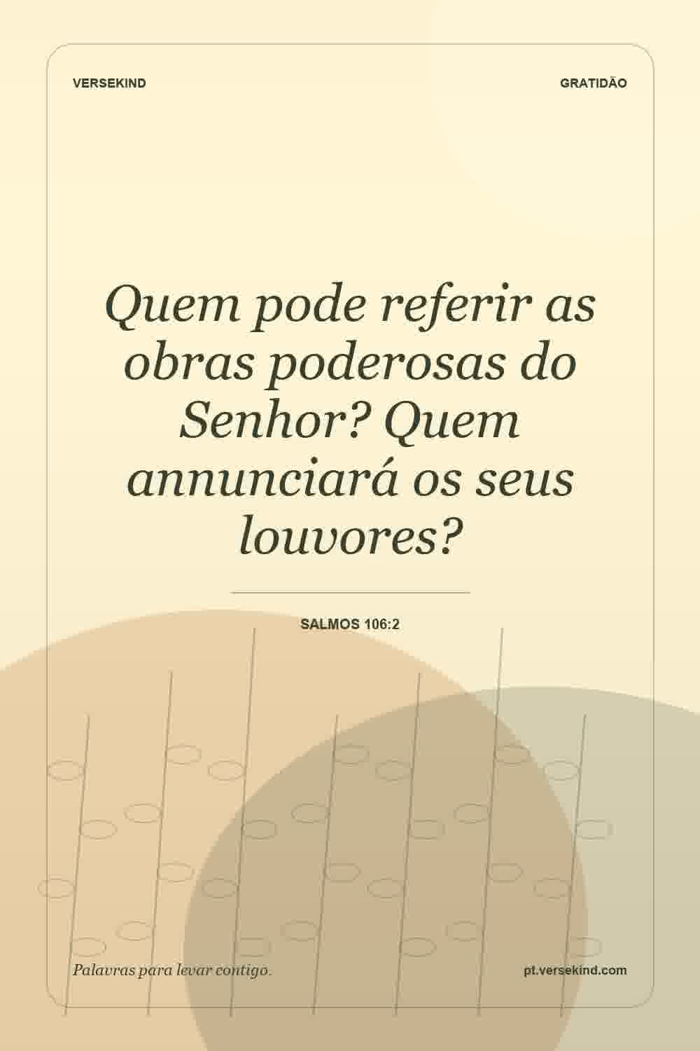 Quem pode referir as obras poderosas do Senhor? Quem annunciará os seus louvores? — Salmos 106:2