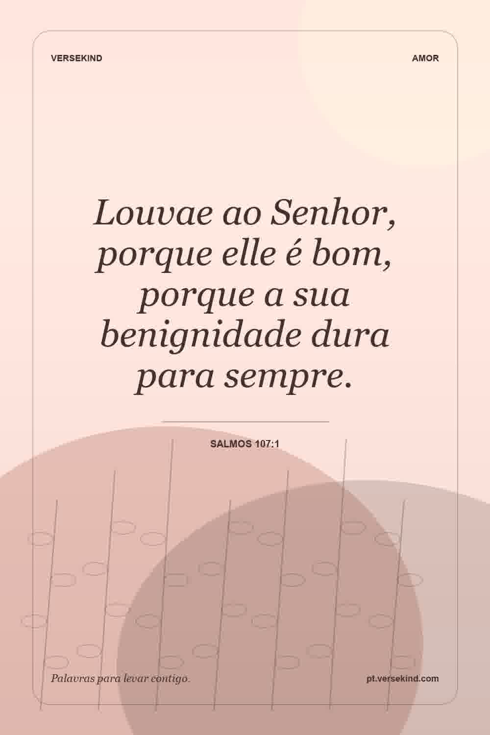 Louvae ao Senhor, porque elle é bom, porque a sua benignidade dura para sempre. — Salmos 107:1