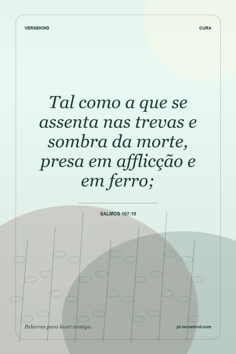 Tal como a que se assenta nas trevas e sombra da morte, presa em afflicção e em ferro; — Salmos 107:10