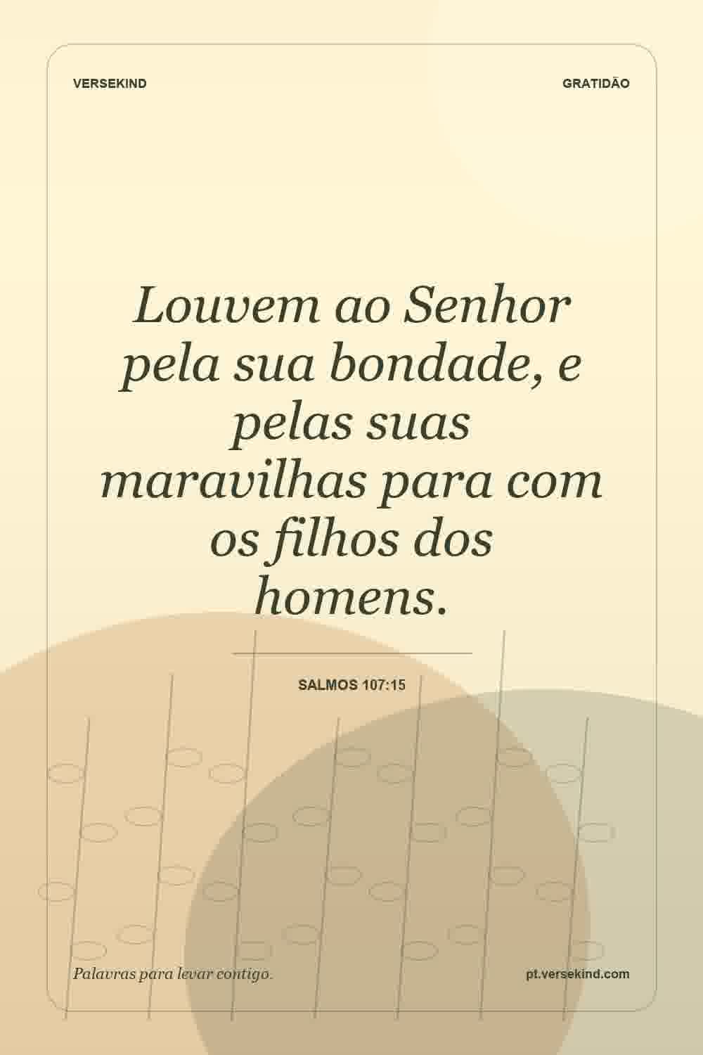Louvem ao Senhor pela sua bondade, e pelas suas maravilhas para com os filhos dos homens. — Salmos 107:15