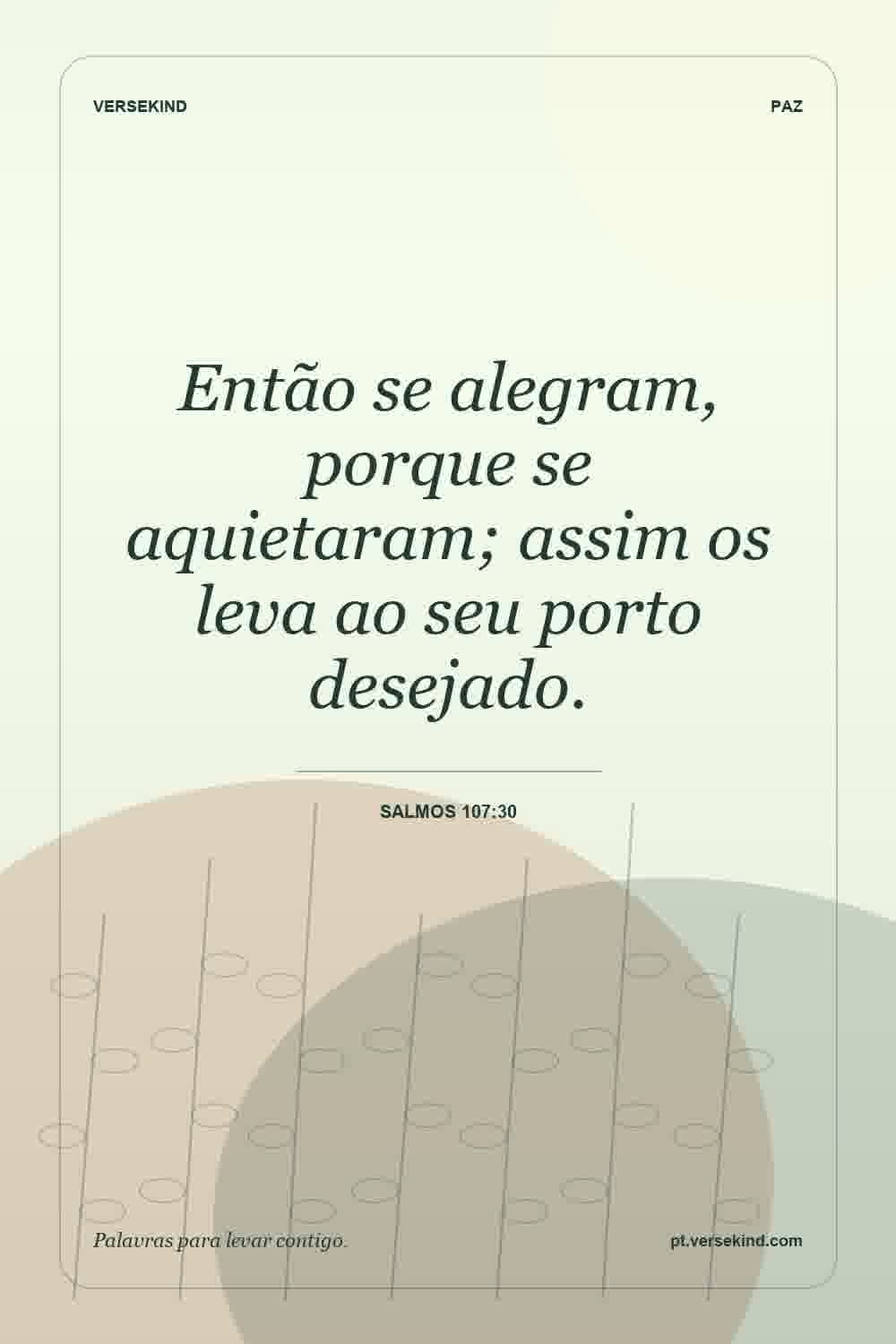 Então se alegram, porque se aquietaram; assim os leva ao seu porto desejado. — Salmos 107:30