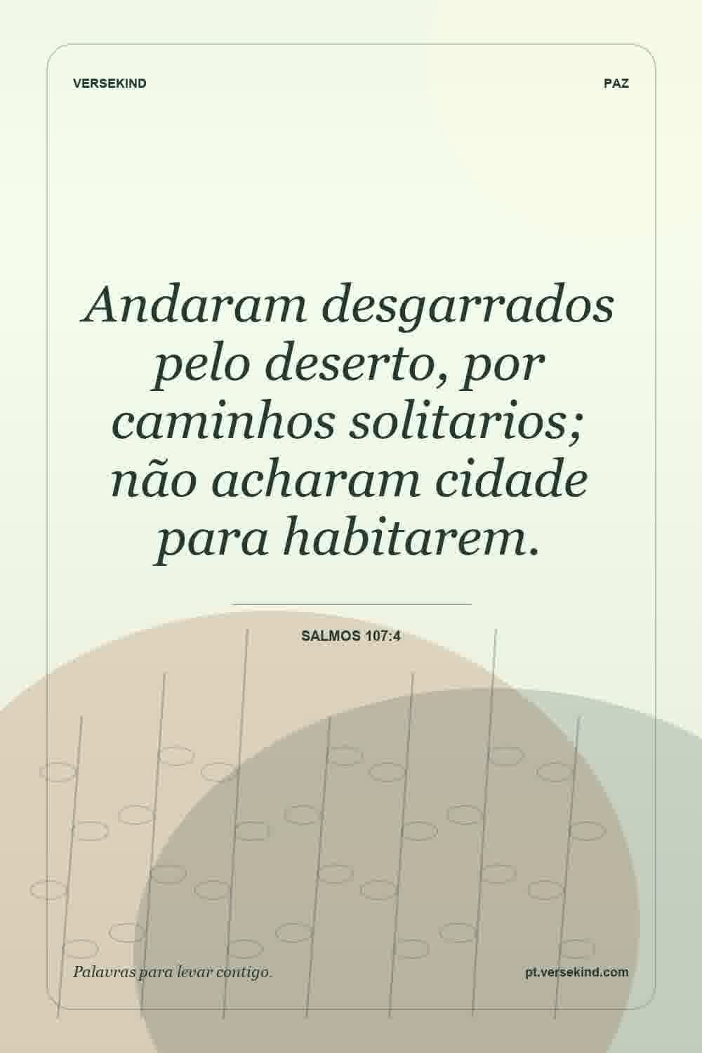 Andaram desgarrados pelo deserto, por caminhos solitarios; não acharam cidade para habitarem. — Salmos 107:4