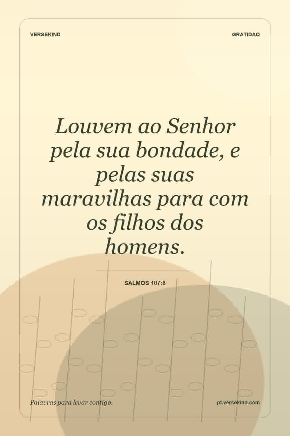 Louvem ao Senhor pela sua bondade, e pelas suas maravilhas para com os filhos dos homens. — Salmos 107:8