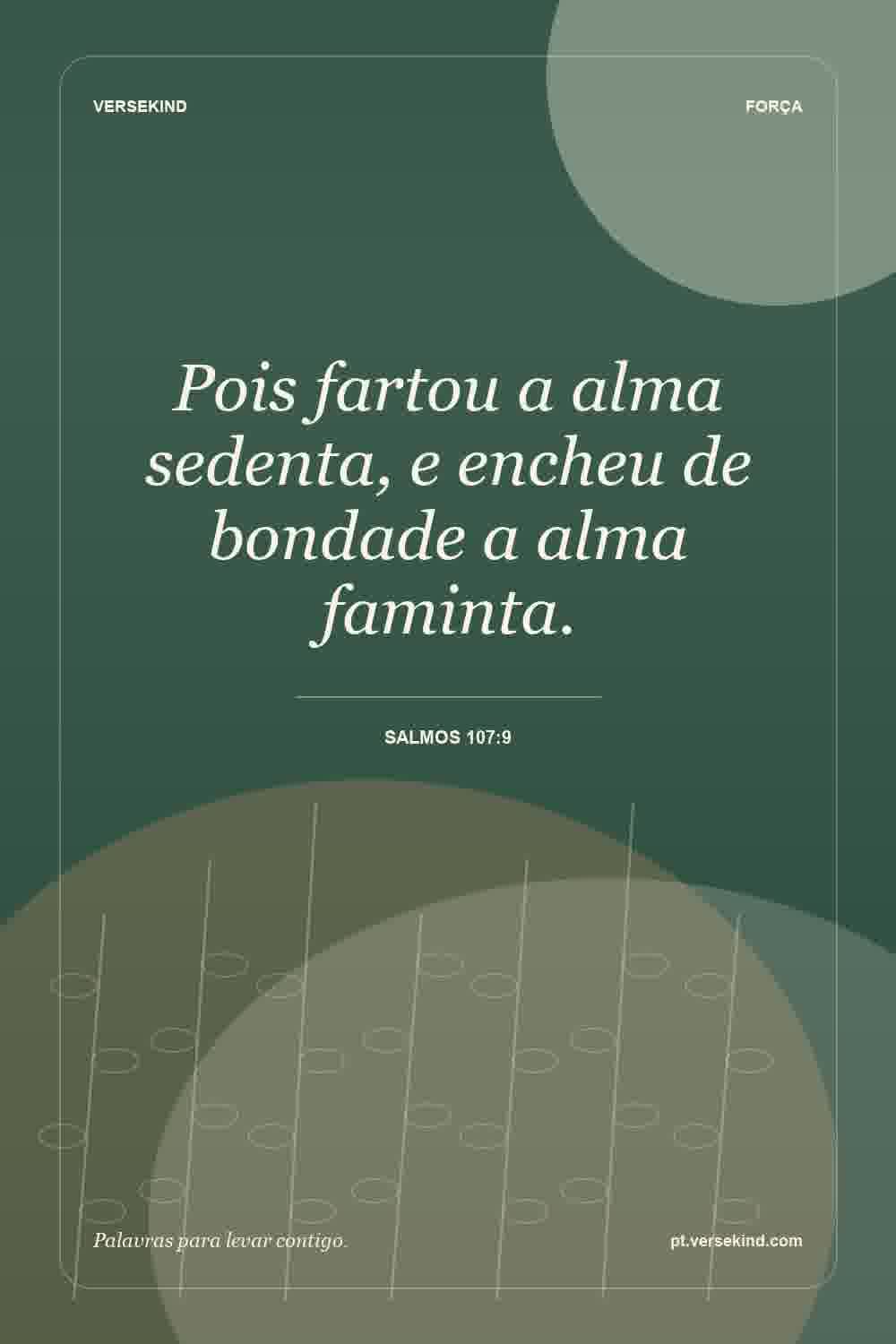 Pois fartou a alma sedenta, e encheu de bondade a alma faminta. — Salmos 107:9
