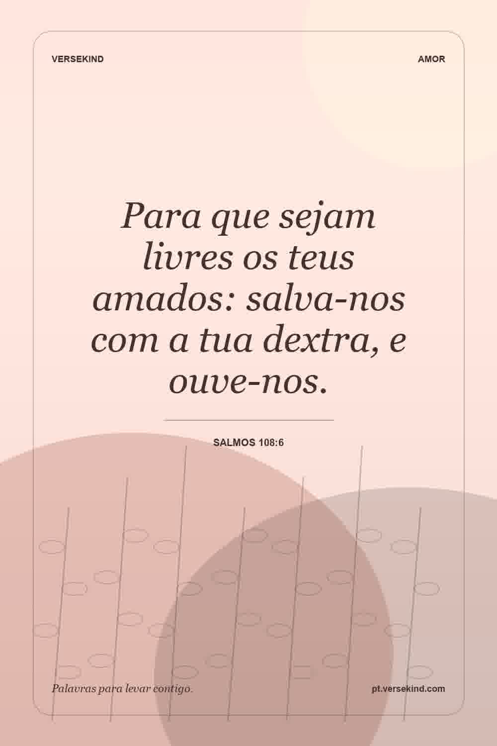 Para que sejam livres os teus amados: salva-nos com a tua dextra, e ouve-nos. — Salmos 108:6
