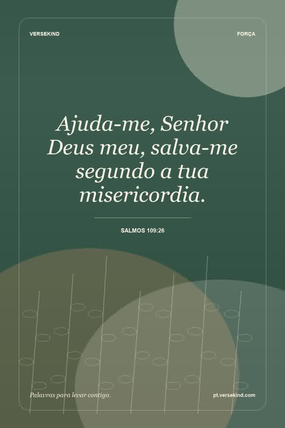 Ajuda-me, Senhor Deus meu, salva-me segundo a tua misericordia. — Salmos 109:26
