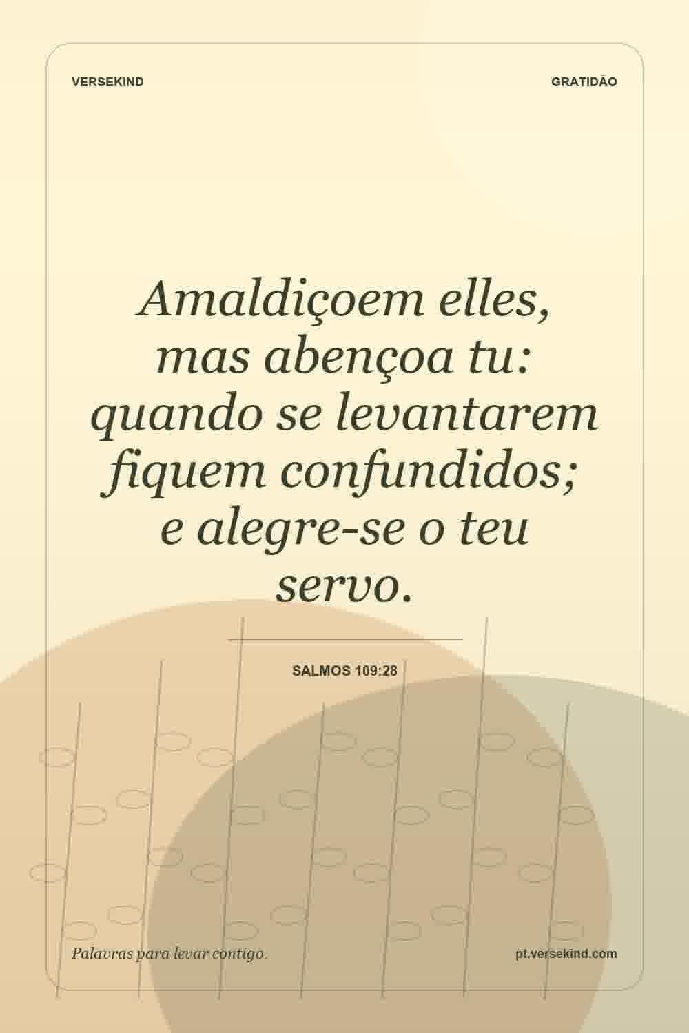 Amaldiçoem elles, mas abençoa tu: quando se levantarem fiquem confundidos; e alegre-se o teu servo. — Salmos 109:28