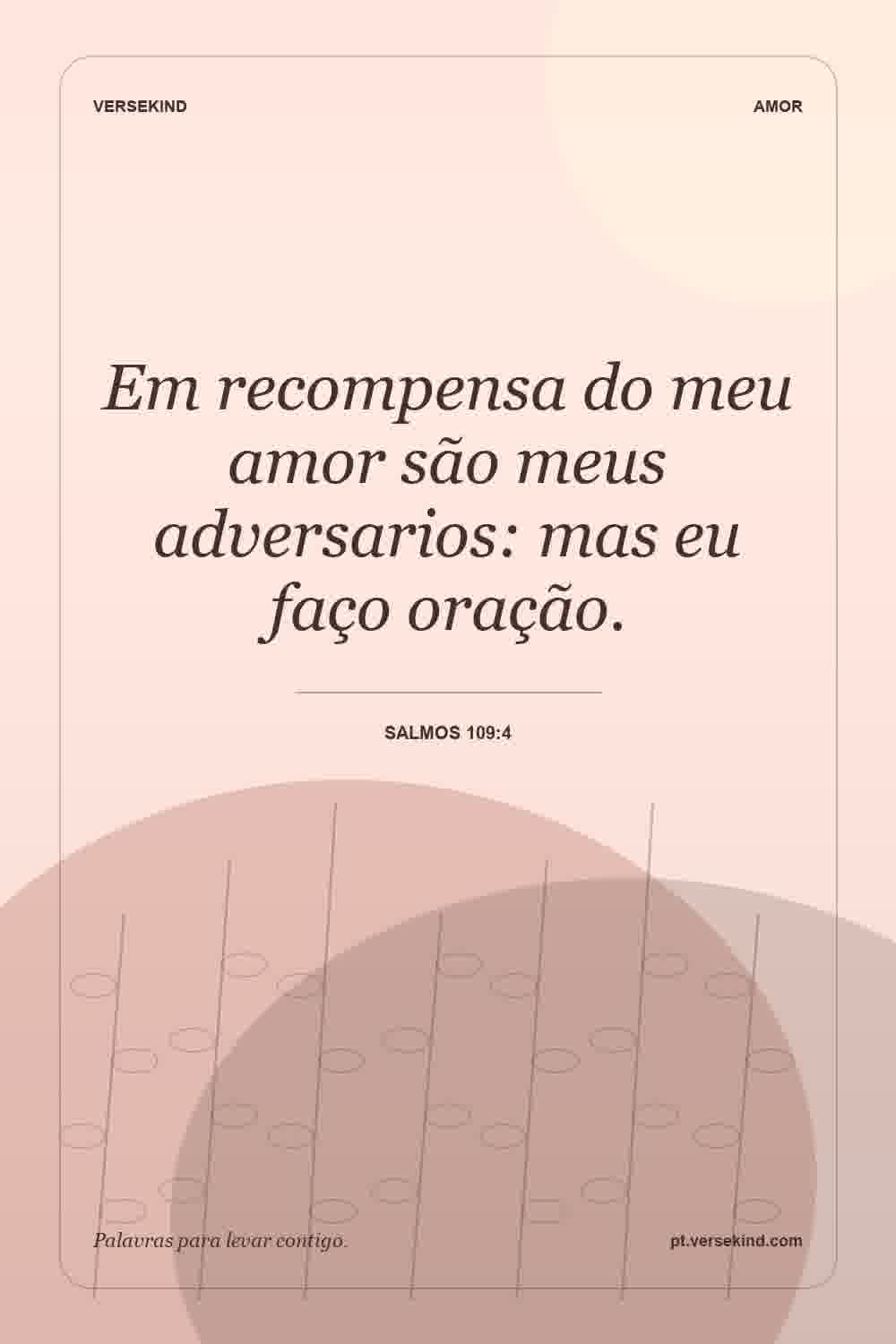 Em recompensa do meu amor são meus adversarios: mas eu faço oração. — Salmos 109:4