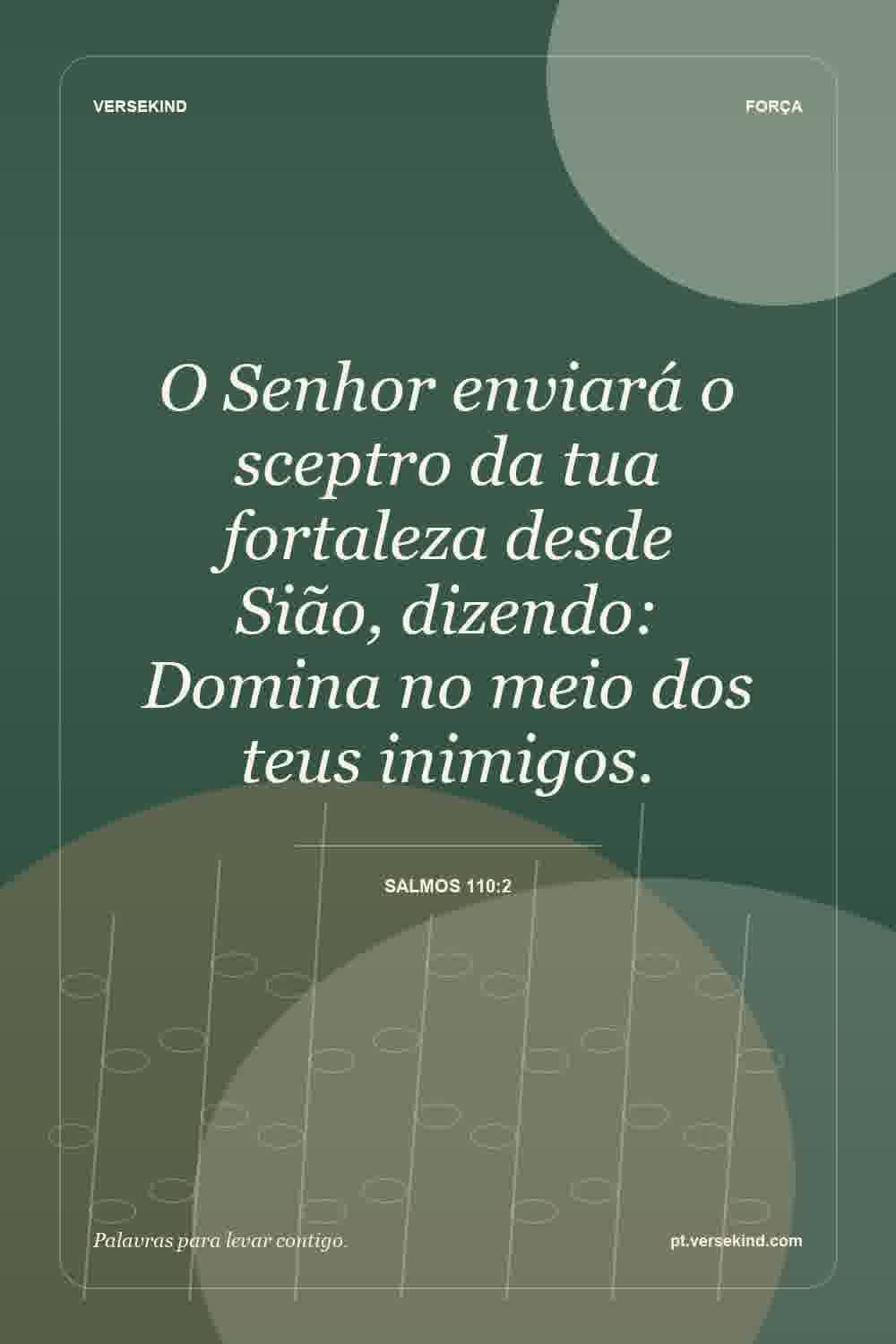 O Senhor enviará o sceptro da tua fortaleza desde Sião, dizendo: Domina no meio dos teus inimigos. — Salmos 110:2