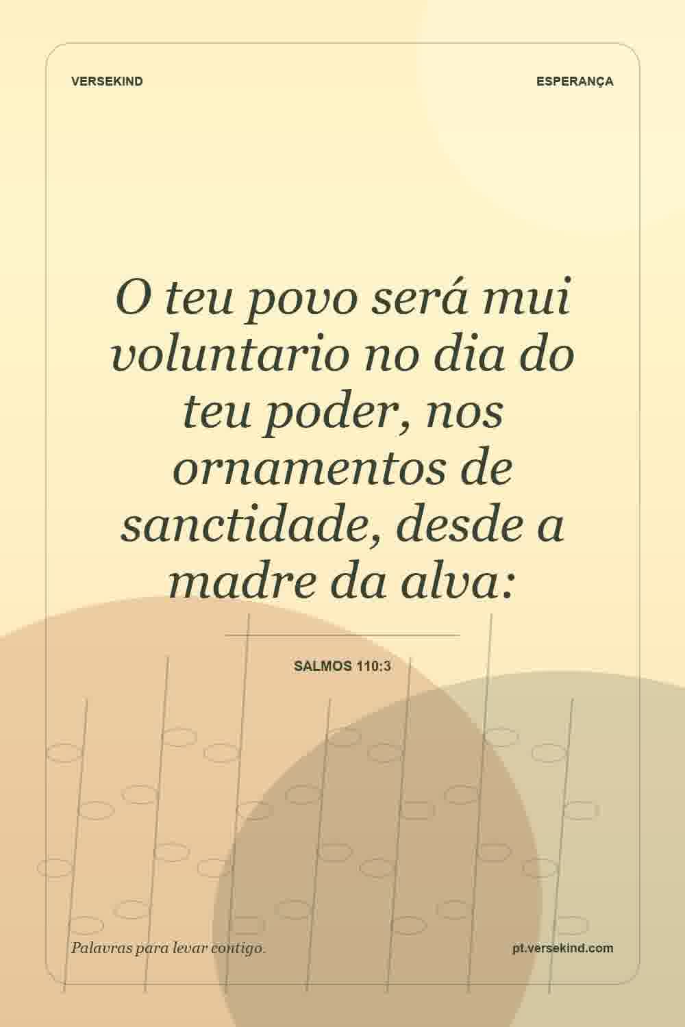 O teu povo será mui voluntario no dia do teu poder, nos ornamentos de sanctidade, desde a madre da alva: — Salmos 110:3