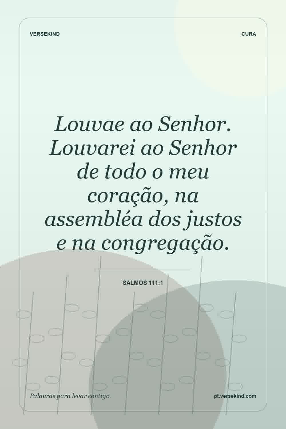 Louvae ao Senhor. Louvarei ao Senhor de todo o meu coração, na assembléa dos justos e na congregação. — Salmos 111:1