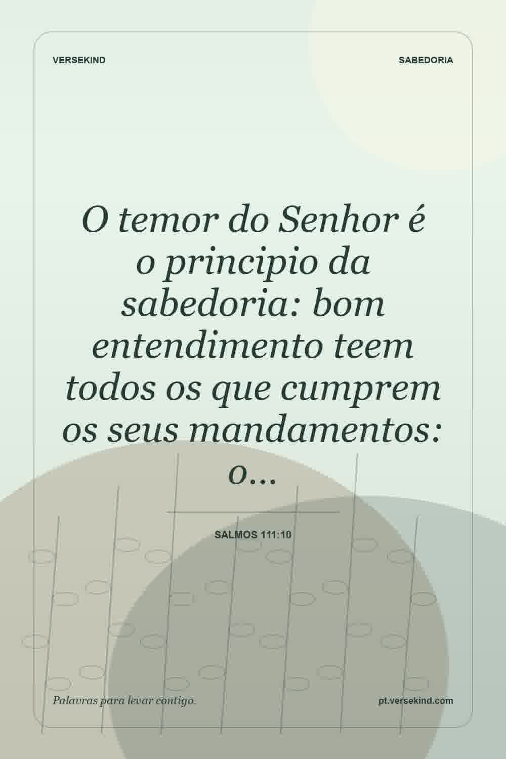 O temor do Senhor é o principio da sabedoria: bom entendimento teem todos os que cumprem os seus mandamentos: o… — Salmos 111:10