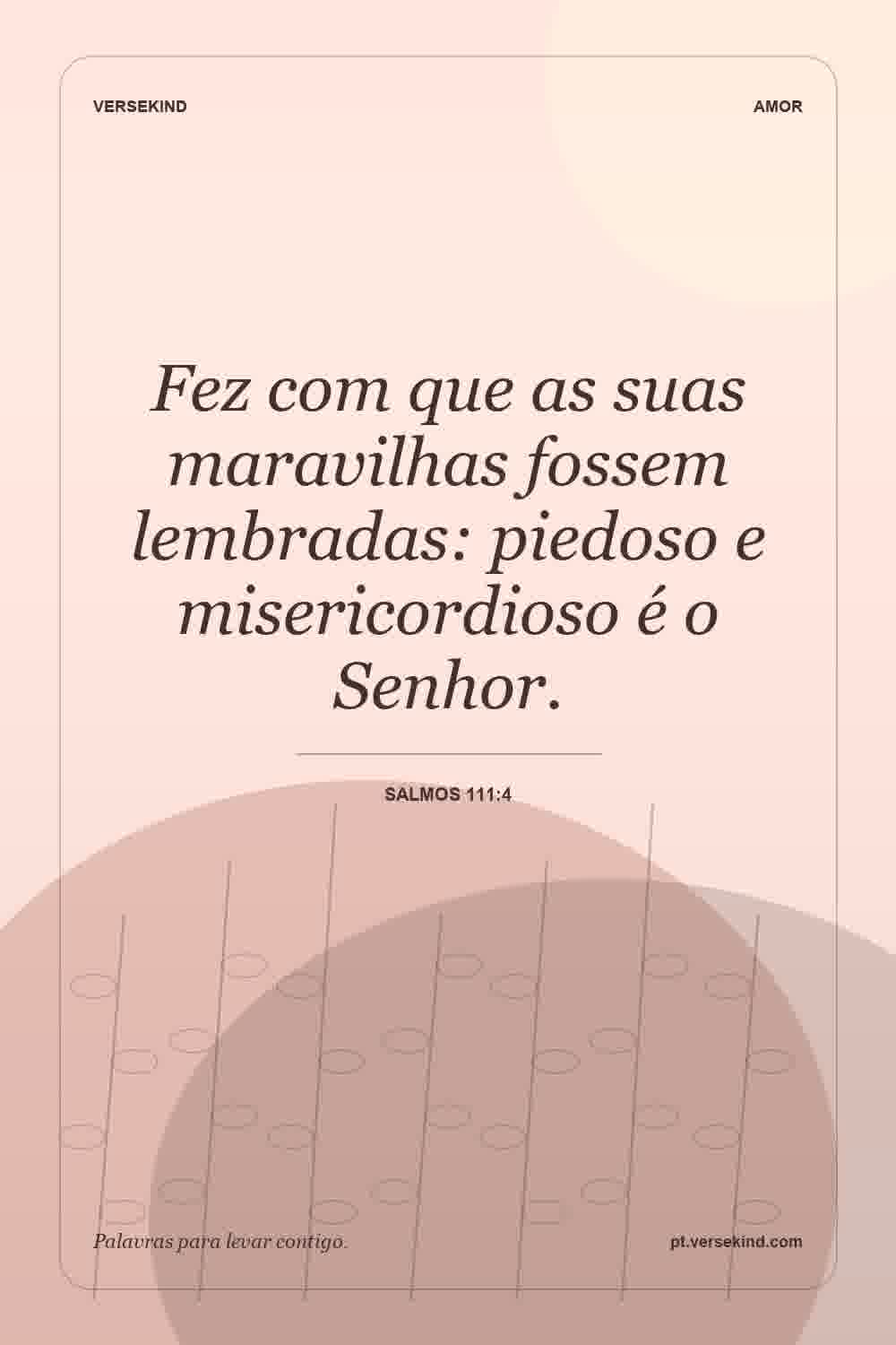Fez com que as suas maravilhas fossem lembradas: piedoso e misericordioso é o Senhor. — Salmos 111:4
