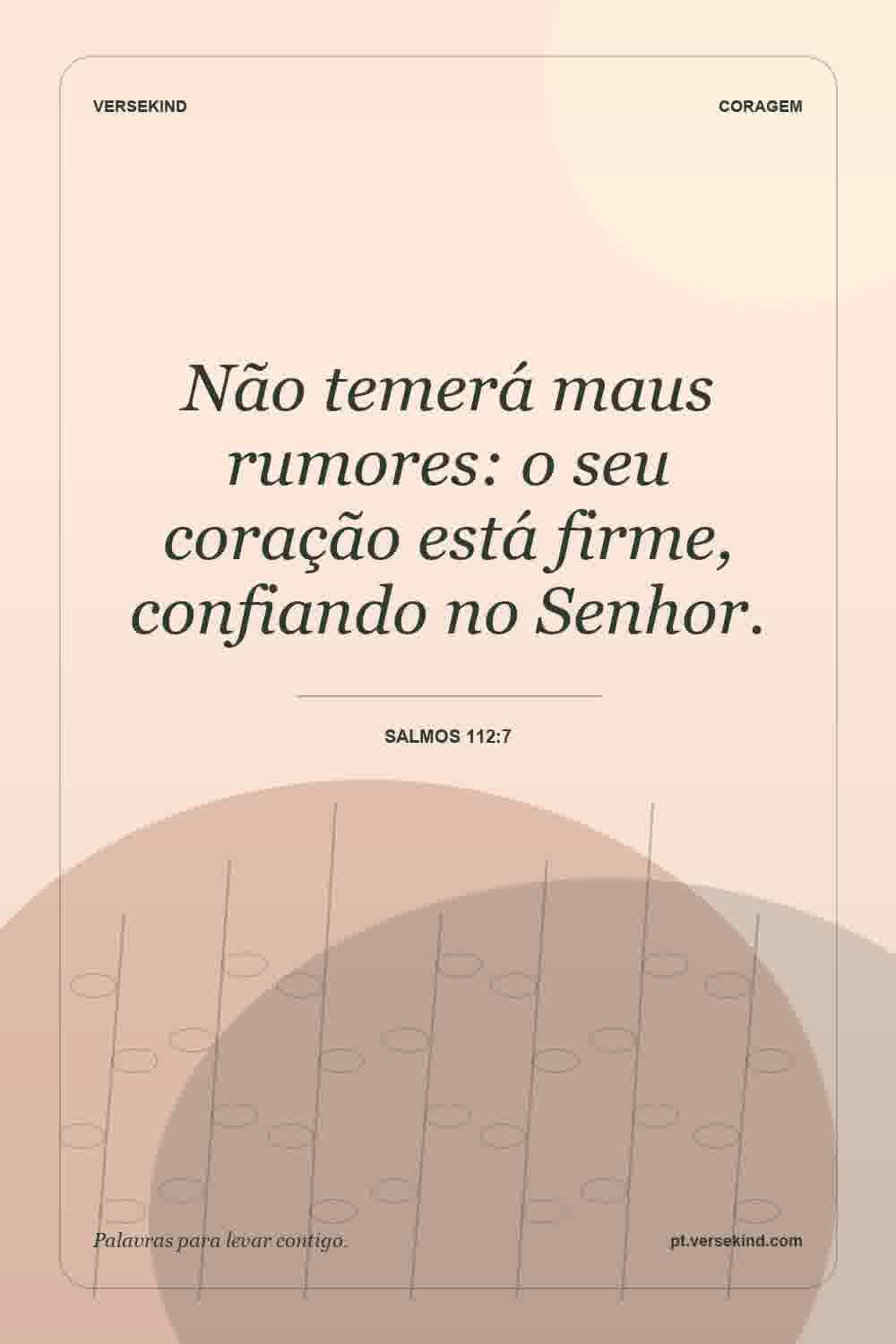 Não temerá maus rumores: o seu coração está firme, confiando no Senhor. — Salmos 112:7