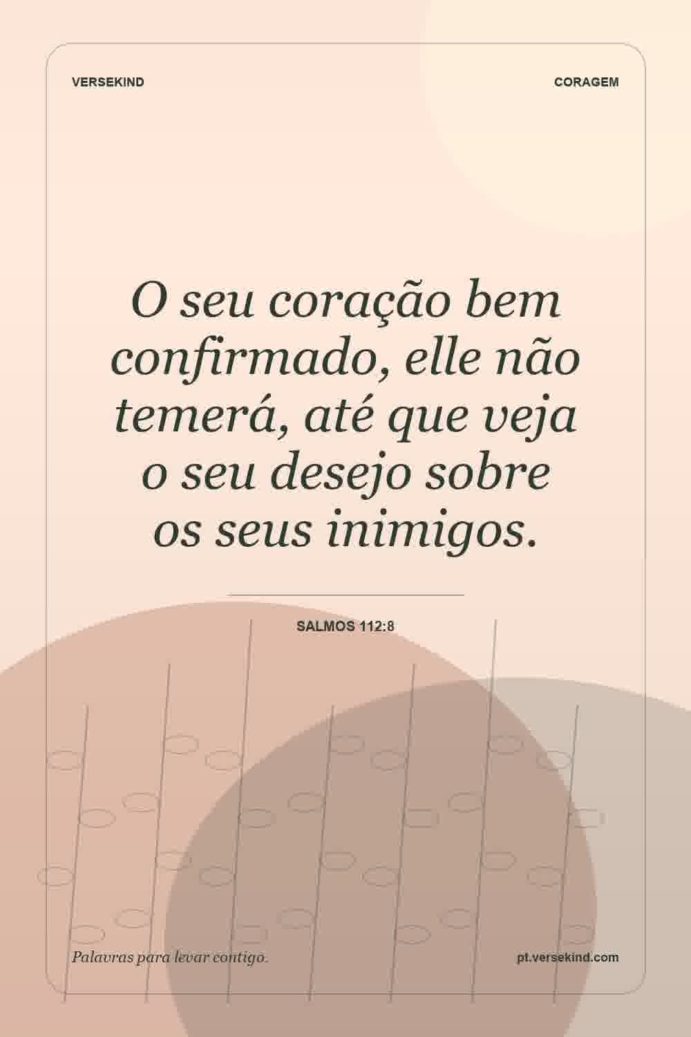 O seu coração bem confirmado, elle não temerá, até que veja o seu desejo sobre os seus inimigos. — Salmos 112:8