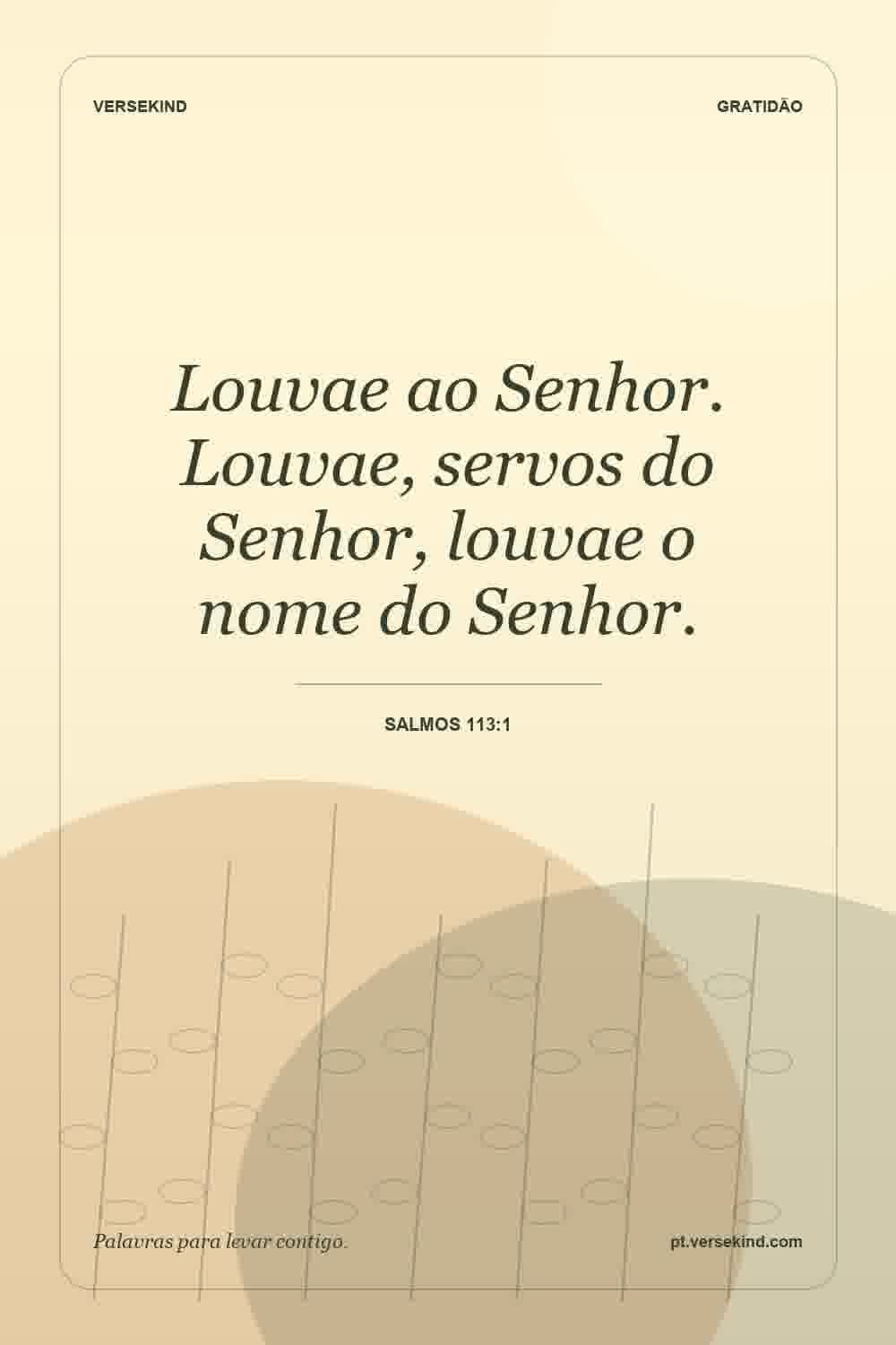 Louvae ao Senhor. Louvae, servos do Senhor, louvae o nome do Senhor. — Salmos 113:1