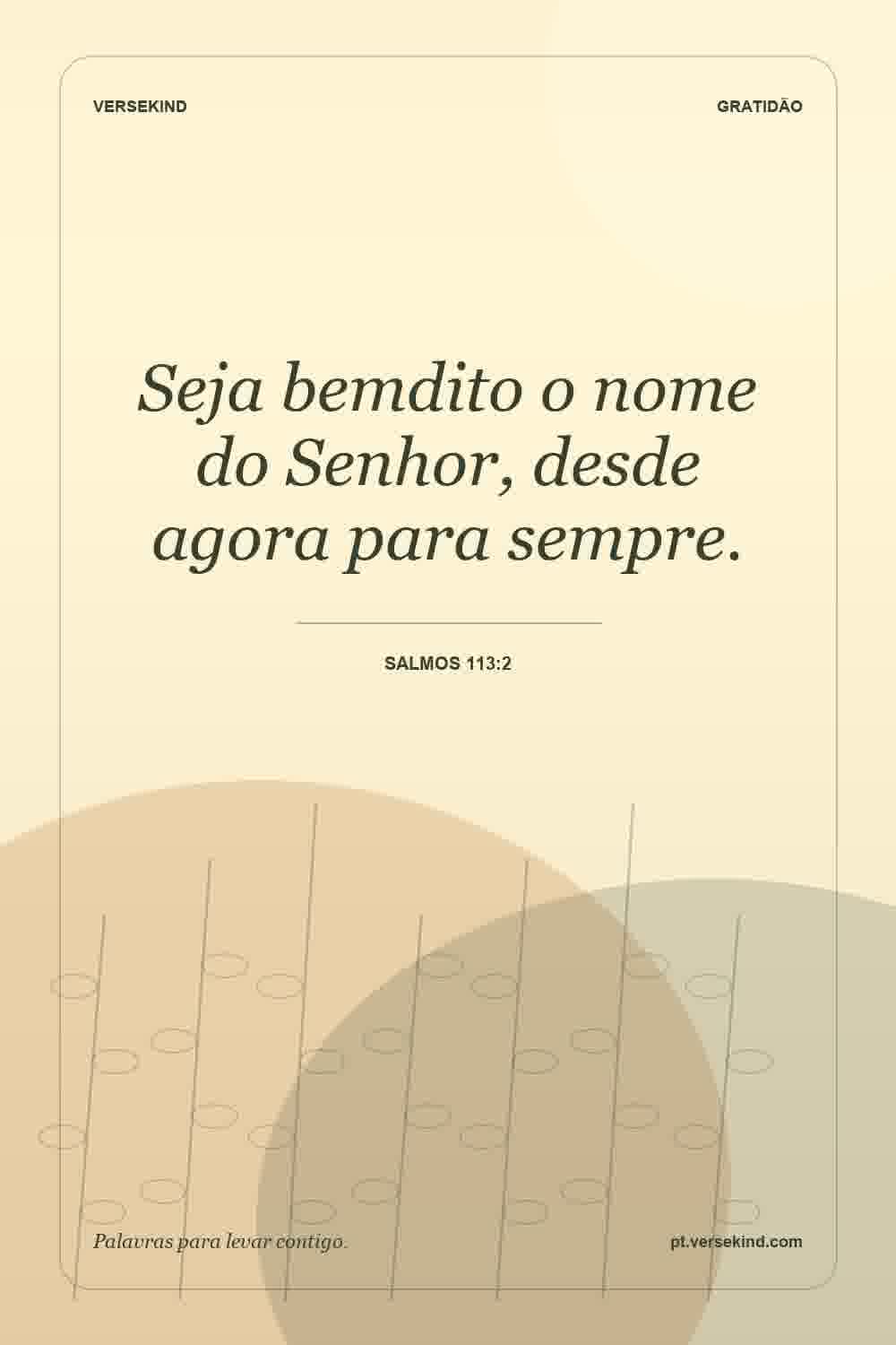 Seja bemdito o nome do Senhor, desde agora para sempre. — Salmos 113:2